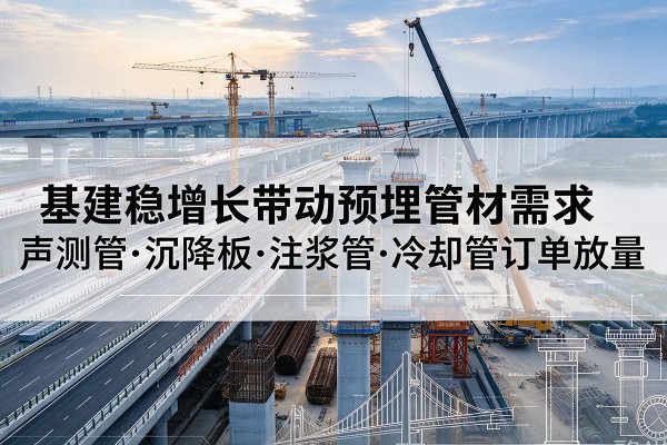 恭城基建稳增长带动预埋监测管材需求，声测管、沉降板、注浆管订单持续放量