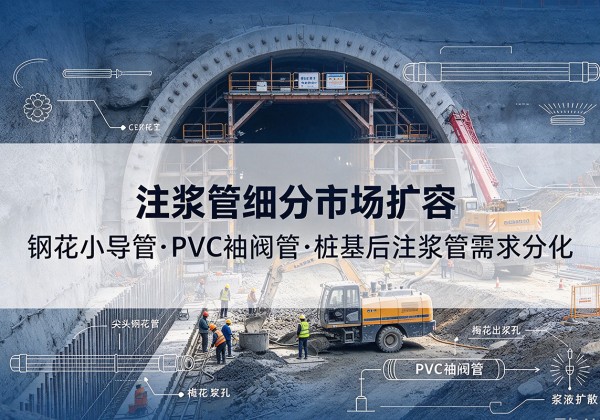 恭城注浆管细分市场扩容，隧道钢花小导管、PVC 袖阀管、桩基后注浆管需求分化